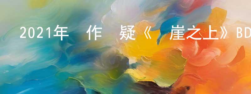 蔡德成的動漫綜藝大全,2021年動作懸疑《懸崖之上》BD國語中英雙字迅雷下載_深夜電影